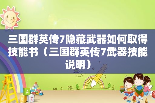 三国群英传7隐藏武器如何取得技能书（三国群英传7武器技能说明）