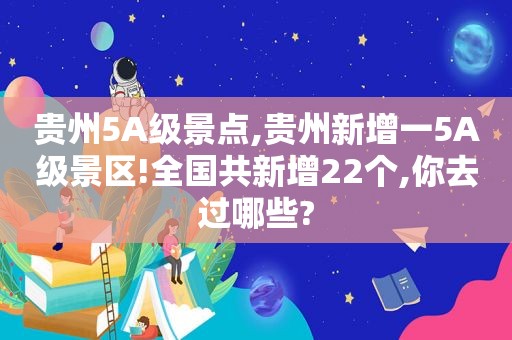 贵州5A级景点,贵州新增一5A级景区!全国共新增22个,你去过哪些?