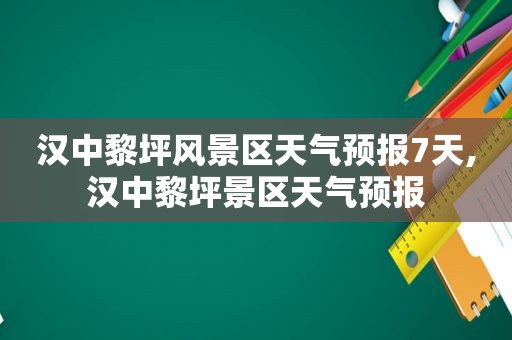 汉中黎坪风景区天气预报7天,汉中黎坪景区天气预报  第1张