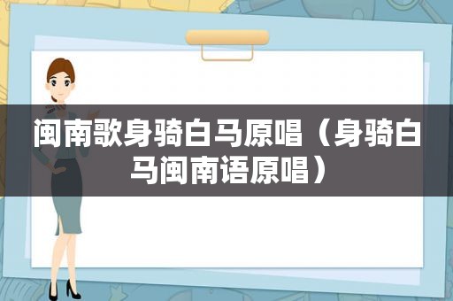 闽南歌身骑白马原唱（身骑白马闽南语原唱）