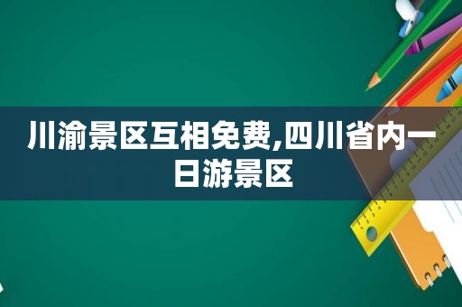 川渝景区互相免费,四川省内一日游景区