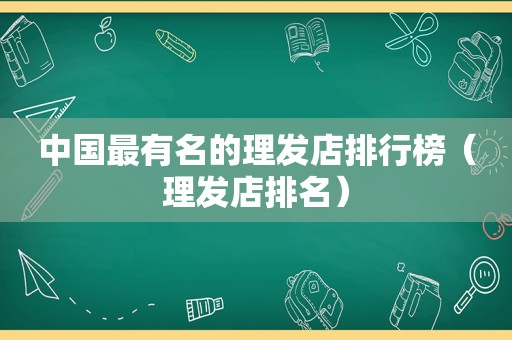 中国最有名的理发店排行榜（理发店排名）