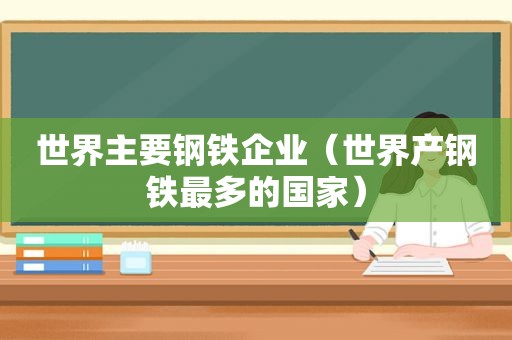 世界主要钢铁企业（世界产钢铁最多的国家）