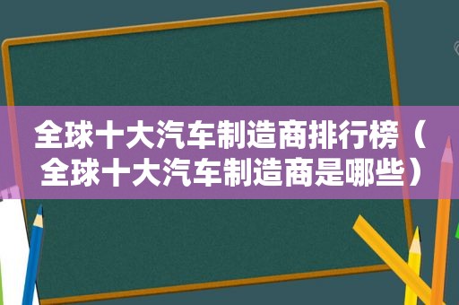 全球十大汽车制造商排行榜（全球十大汽车制造商是哪些）  第1张