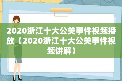 2020浙江十大公关事件视频播放（2020浙江十大公关事件视频讲解）