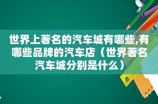 世界上著名的汽车城有哪些,有哪些品牌的汽车店（世界著名汽车城分别是什么）  第1张