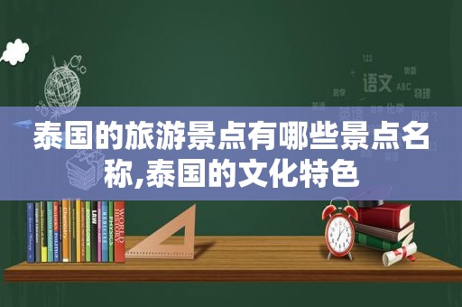 泰国的旅游景点有哪些景点名称,泰国的文化特色