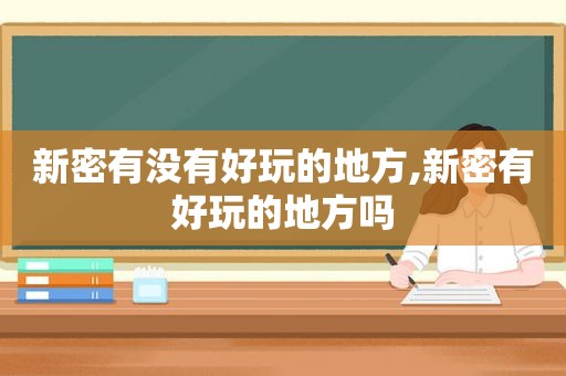 新密有没有好玩的地方,新密有好玩的地方吗  第1张