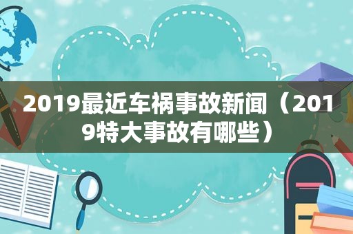 2019最近车祸事故新闻（2019特大事故有哪些）  第1张