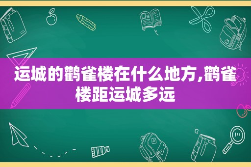 运城的鹳雀楼在什么地方,鹳雀楼距运城多远