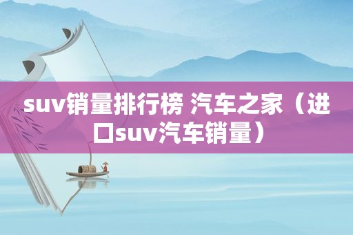 suv销量排行榜 汽车之家（进口suv汽车销量）