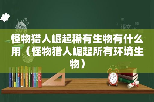 怪物猎人崛起稀有生物有什么用（怪物猎人崛起所有环境生物）