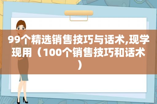 99个 *** 销售技巧与话术,现学现用（100个销售技巧和话术）