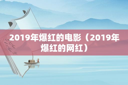 2019年爆红的电影（2019年爆红的网红）