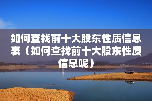 如何查找前十大股东性质信息表（如何查找前十大股东性质信息呢）