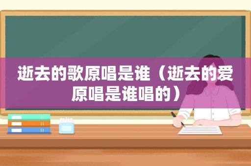 逝去的歌原唱是谁（逝去的爱原唱是谁唱的）