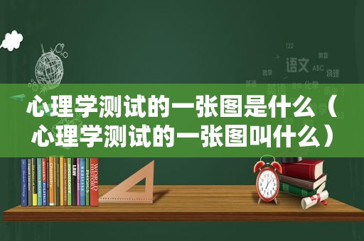 心理学测试的一张图是什么（心理学测试的一张图叫什么）