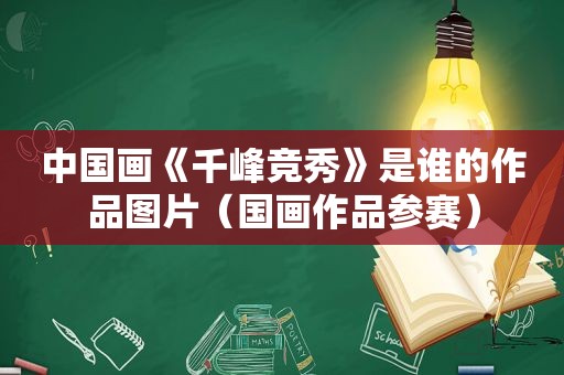 中国画《千峰竞秀》是谁的作品图片（国画作品参赛）  第1张