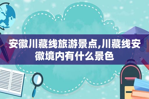 安徽川藏线旅游景点,川藏线安徽境内有什么景色