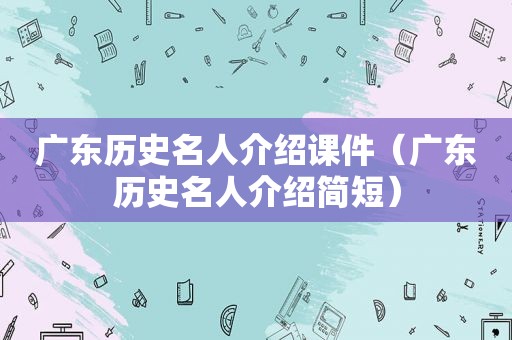 广东历史名人介绍课件（广东历史名人介绍简短）