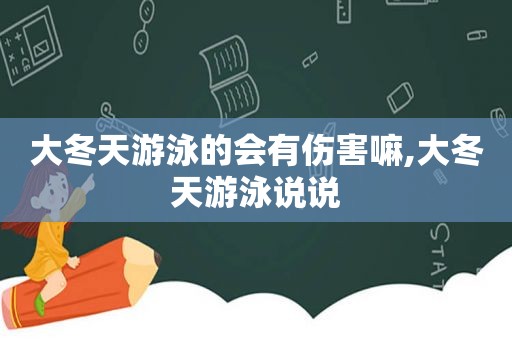 大冬天游泳的会有伤害嘛,大冬天游泳说说  第1张