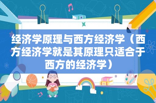 经济学原理与西方经济学（西方经济学就是其原理只适合于西方的经济学）