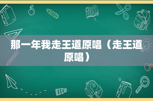 那一年我走王道原唱（走王道原唱）