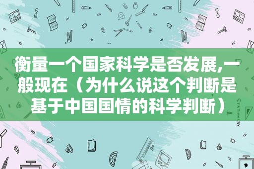 衡量一个国家科学是否发展,一般现在（为什么说这个判断是基于中国国情的科学判断）