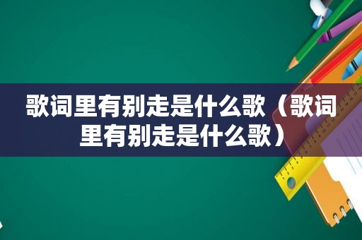 歌词里有别走是什么歌（歌词里有别走是什么歌）