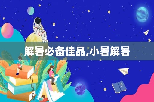 解暑必备佳品,小暑解暑