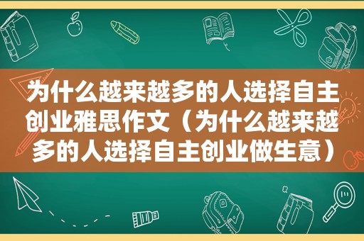 为什么越来越多的人选择自主创业雅思作文（为什么越来越多的人选择自主创业做生意）  第1张