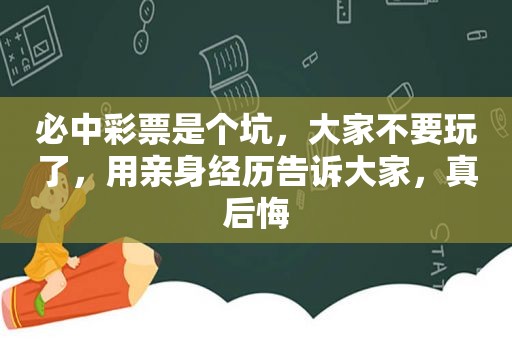 必中彩票是个坑，大家不要玩了，用亲身经历告诉大家，真后悔