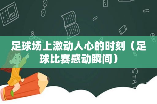 足球场上激动人心的时刻（足球比赛感动瞬间）  第1张