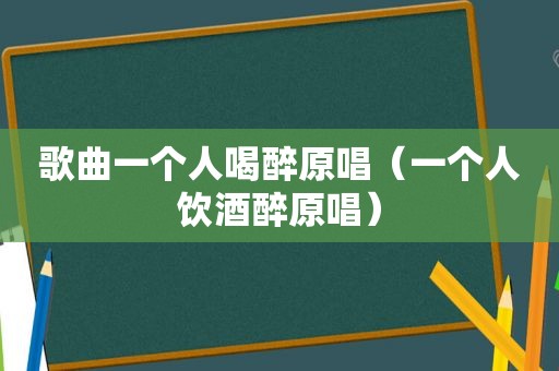 歌曲一个人喝醉原唱（一个人饮酒醉原唱）  第1张