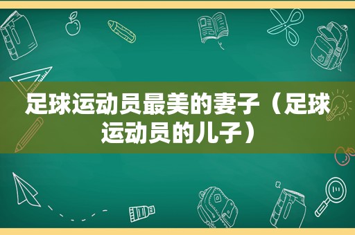 足球运动员最美的妻子（足球运动员的儿子）