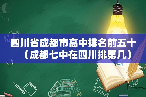 四川省成都市高中排名前五十（成都七中在四川排第几）  第1张