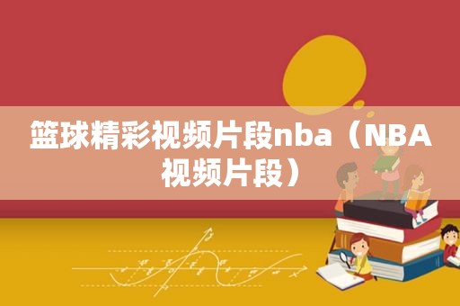 篮球精彩视频片段nba（NBA视频片段）