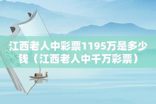 江西老人中彩票1195万是多少钱（江西老人中千万彩票）