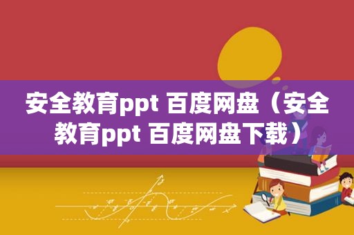 安全教育ppt 百度网盘（安全教育ppt 百度网盘下载）