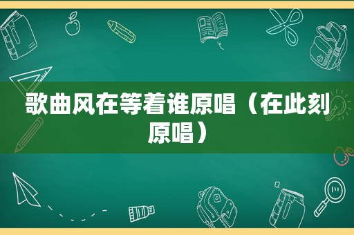 歌曲风在等着谁原唱（在此刻原唱）