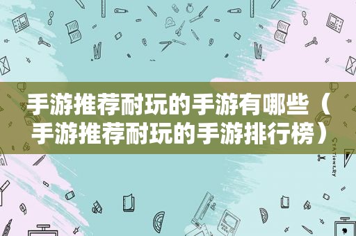 手游推荐耐玩的手游有哪些（手游推荐耐玩的手游排行榜）