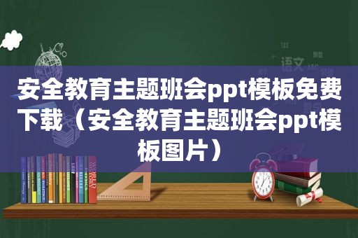 安全教育主题班会ppt模板免费下载（安全教育主题班会ppt模板图片）