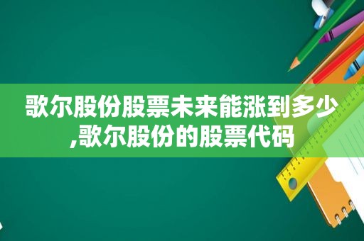 歌尔股份股票未来能涨到多少,歌尔股份的股票代码