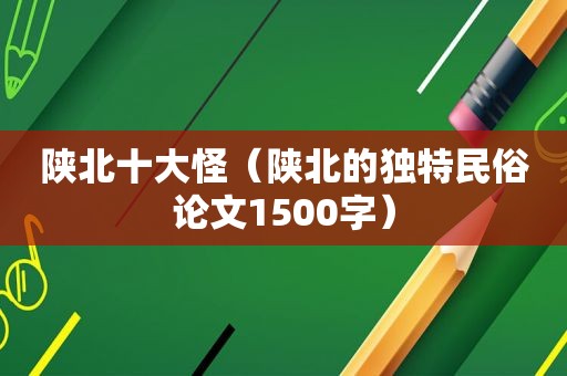 陕北十大怪（陕北的独特民俗论文1500字）