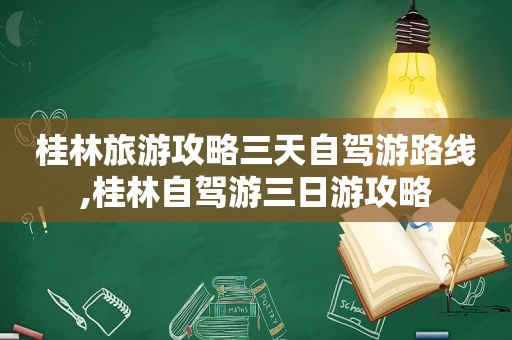 桂林旅游攻略三天自驾游路线,桂林自驾游三日游攻略