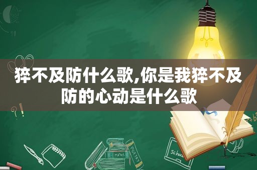 猝不及防什么歌,你是我猝不及防的心动是什么歌