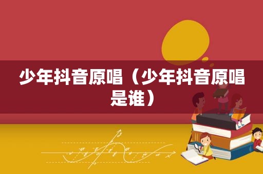 少年抖音原唱（少年抖音原唱是谁）  第1张