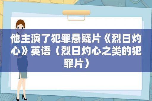 他主演了犯罪悬疑片《烈日灼心》英语（烈日灼心之类的犯罪片）