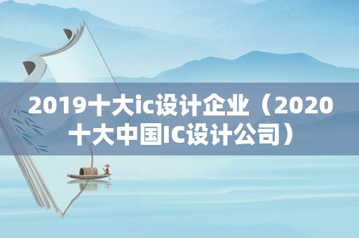 2019十大ic设计企业（2020十大中国IC设计公司）