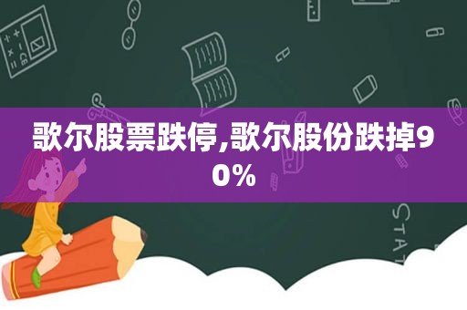 歌尔股票跌停,歌尔股份跌掉90%